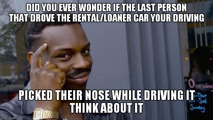Roll Safe Think About It | DID YOU EVER WONDER IF THE LAST PERSON THAT DROVE THE RENTAL/LOANER CAR YOUR DRIVING; PICKED THEIR NOSE WHILE DRIVING IT
THINK ABOUT IT | image tagged in memes,roll safe think about it | made w/ Imgflip meme maker