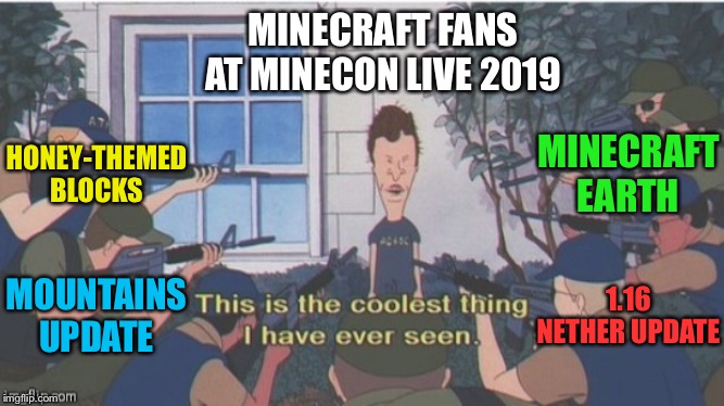 B&BHDA “This is the coolest thing I have ever seen.” | MINECRAFT FANS AT MINECON LIVE 2019; HONEY-THEMED BLOCKS; MINECRAFT EARTH; 1.16 NETHER UPDATE; MOUNTAINS UPDATE | image tagged in bbhda this is the coolest thing i have ever seen | made w/ Imgflip meme maker