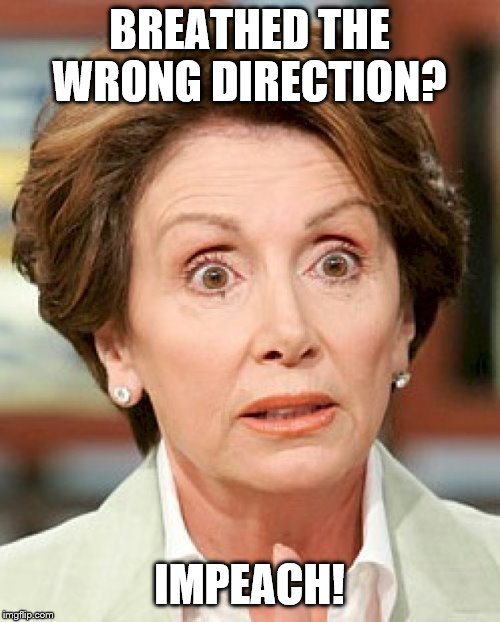 shocked nancy pelosi | BREATHED THE WRONG DIRECTION? IMPEACH! | image tagged in shocked nancy pelosi | made w/ Imgflip meme maker