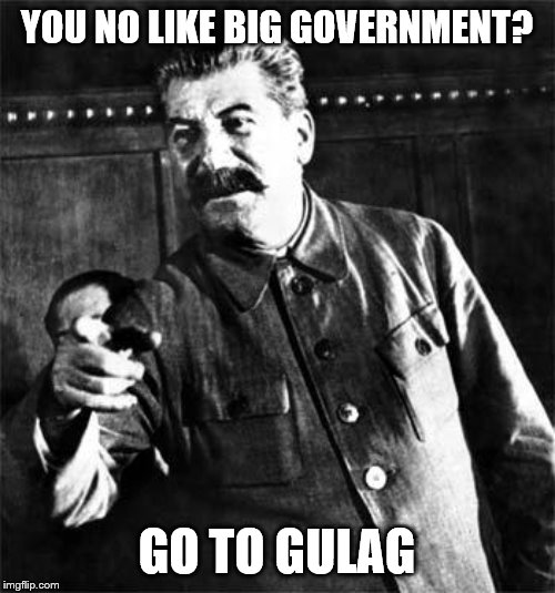 Stalin | YOU NO LIKE BIG GOVERNMENT? GO TO GULAG | image tagged in stalin | made w/ Imgflip meme maker