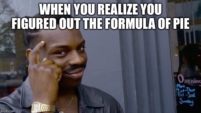 Roll Safe Think About It | WHEN YOU REALIZE YOU FIGURED OUT THE FORMULA OF PIE | image tagged in memes,roll safe think about it | made w/ Imgflip meme maker