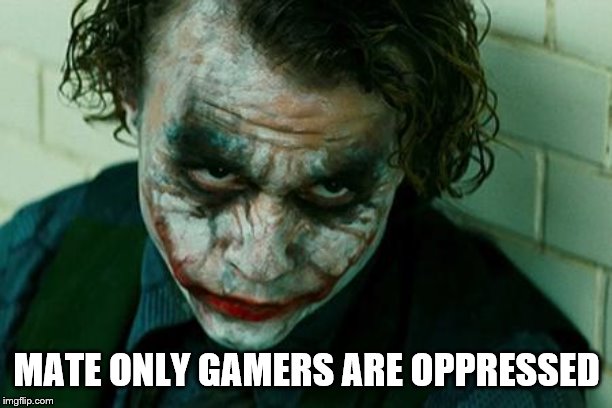 The Joker Really | MATE ONLY GAMERS ARE OPPRESSED | image tagged in the joker really | made w/ Imgflip meme maker