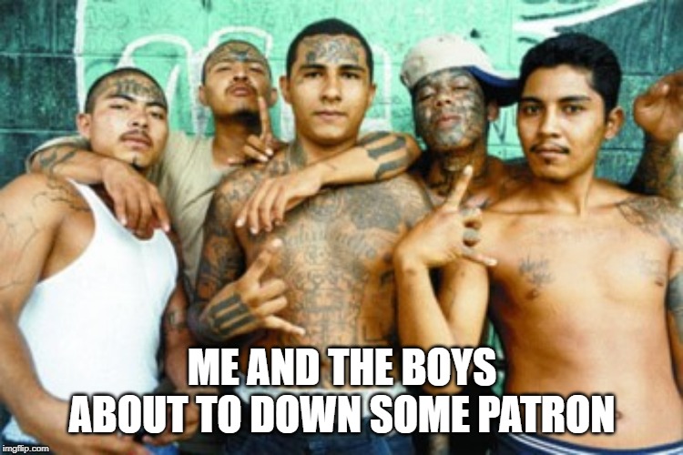 Tequillllllllllllllla | ME AND THE BOYS ABOUT TO DOWN SOME PATRON | image tagged in mexican gang members | made w/ Imgflip meme maker