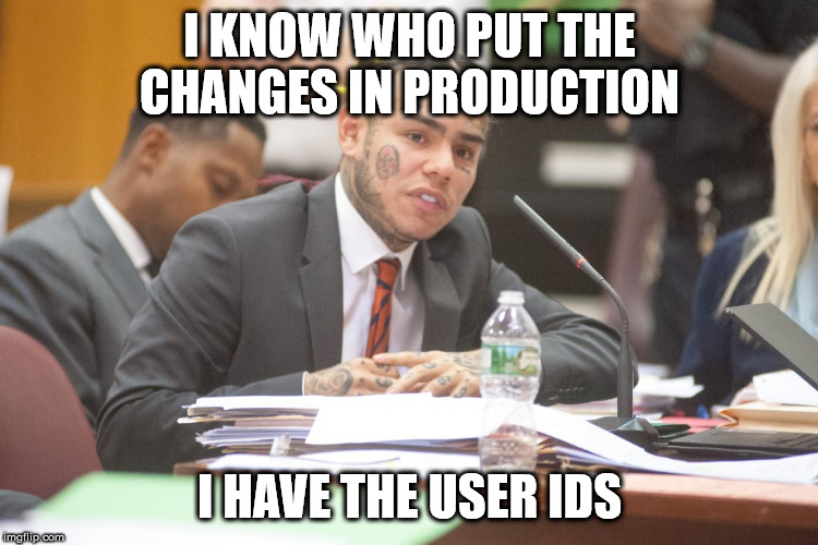 Tekashi 6ix9ine testifies | I KNOW WHO PUT THE CHANGES IN PRODUCTION; I HAVE THE USER IDS | image tagged in tekashi 6ix9ine testifies | made w/ Imgflip meme maker