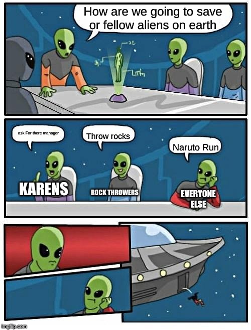 Alien Meeting Suggestion Meme | How are we going to save or fellow aliens on earth; ask For there manager; Throw rocks; Naruto Run; KARENS; ROCK THROWERS; EVERYONE ELSE | image tagged in memes,alien meeting suggestion | made w/ Imgflip meme maker