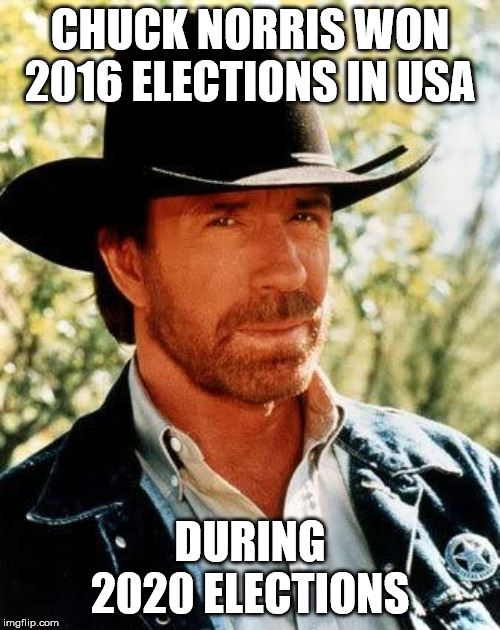 Chuck Norris | CHUCK NORRIS WON 2016 ELECTIONS IN USA; DURING 2020 ELECTIONS | image tagged in memes,chuck norris | made w/ Imgflip meme maker