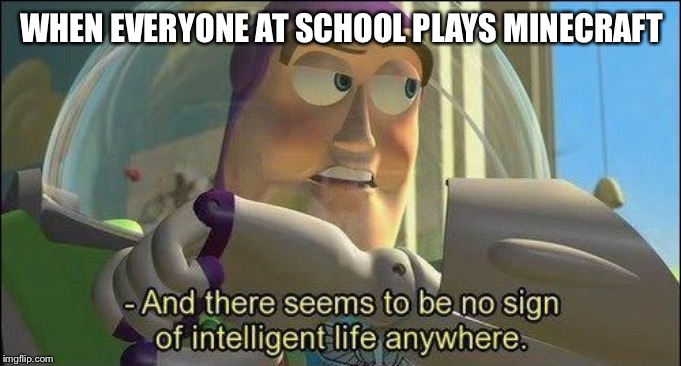 No sign of intelligent life | WHEN EVERYONE AT SCHOOL PLAYS MINECRAFT | image tagged in no sign of intelligent life,minecraft,toy story,buzz lightyear | made w/ Imgflip meme maker