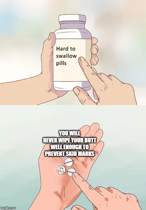 Hard To Swallow Pills | YOU WILL NEVER WIPE YOUR BUTT WELL ENOUGH TO PREVENT SKID MARKS | image tagged in memes,hard to swallow pills,butt,toilet paper,toilet humor,potty humor | made w/ Imgflip meme maker