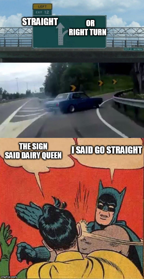 Batman  WILL NEVER STOP SLAPPING  ROBIN! | OR RIGHT TURN; STRAIGHT; I SAID GO STRAIGHT; THE SIGN SAID DAIRY QUEEN | image tagged in memes,left exit 12 off ramp,batman slapping robin,you turn the wrong way,a  dairy queen | made w/ Imgflip meme maker