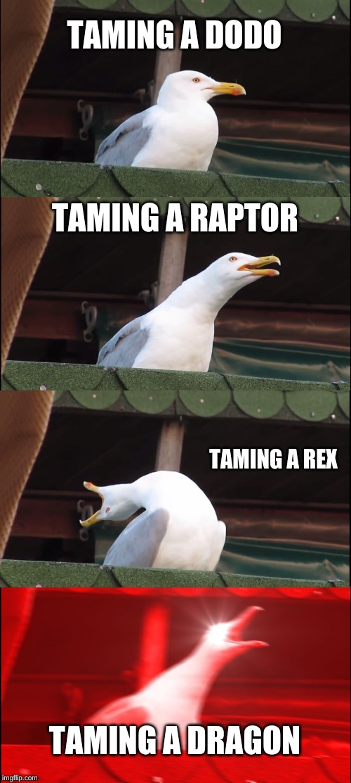 taming meme | TAMING A DODO; TAMING A RAPTOR; TAMING A REX; TAMING A DRAGON | image tagged in memes,inhaling seagull | made w/ Imgflip meme maker