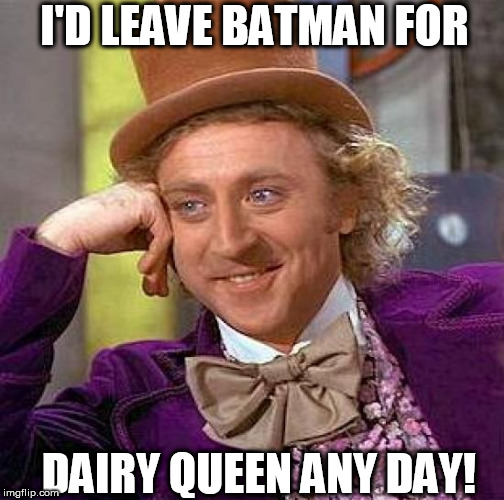 Creepy Condescending Wonka Meme | I'D LEAVE BATMAN FOR DAIRY QUEEN ANY DAY! | image tagged in memes,creepy condescending wonka | made w/ Imgflip meme maker