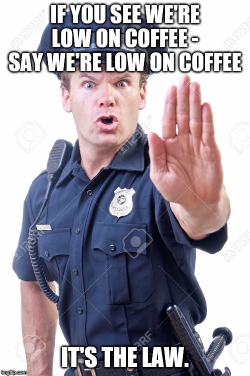 IF YOU SEE WE'RE LOW ON COFFEE -
SAY WE'RE LOW ON COFFEE; IT'S THE LAW. | image tagged in fun | made w/ Imgflip meme maker