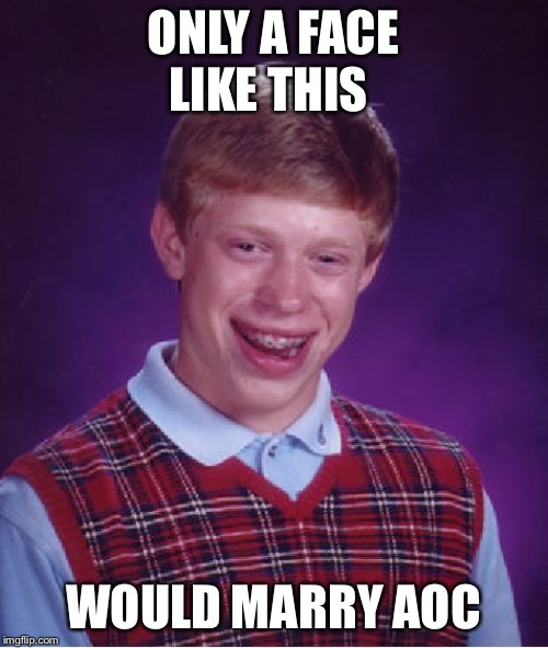 Bad Luck Brian Meme | ONLY A FACE LIKE THIS; WOULD MARRY AOC | image tagged in memes,bad luck brian | made w/ Imgflip meme maker