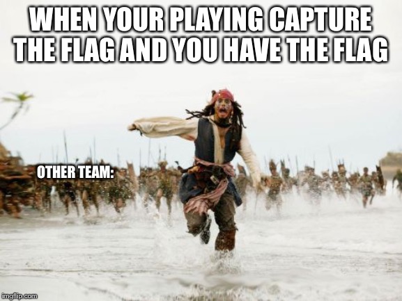 Jack Sparrow Being Chased | WHEN YOUR PLAYING CAPTURE THE FLAG AND YOU HAVE THE FLAG; OTHER TEAM: | image tagged in memes,jack sparrow being chased | made w/ Imgflip meme maker