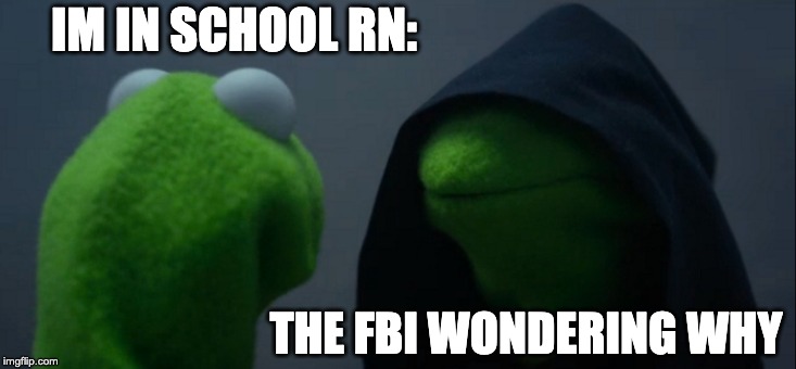 Evil Kermit Meme | IM IN SCHOOL RN:; THE FBI WONDERING WHY | image tagged in memes,evil kermit | made w/ Imgflip meme maker