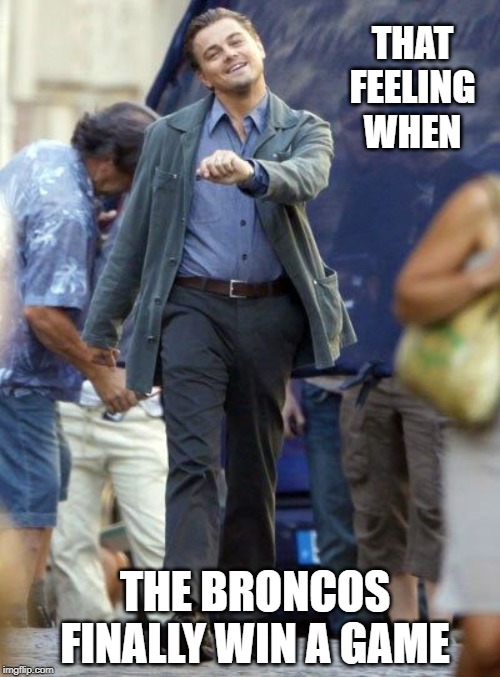 Strutting Leo | THAT FEELING WHEN; THE BRONCOS FINALLY WIN A GAME | image tagged in strutting leo,broncos,denver broncos | made w/ Imgflip meme maker