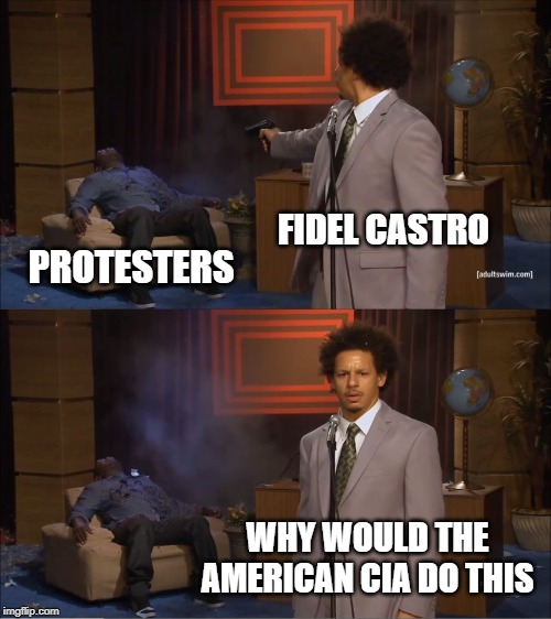 Who Killed Hannibal | FIDEL CASTRO; PROTESTERS; WHY WOULD THE AMERICAN CIA DO THIS | image tagged in memes,who killed hannibal | made w/ Imgflip meme maker