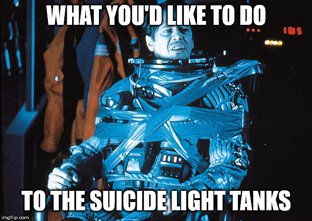 Steve Buscemi Armageddon | WHAT YOU'D LIKE TO DO; TO THE SUICIDE LIGHT TANKS | image tagged in steve buscemi armageddon | made w/ Imgflip meme maker