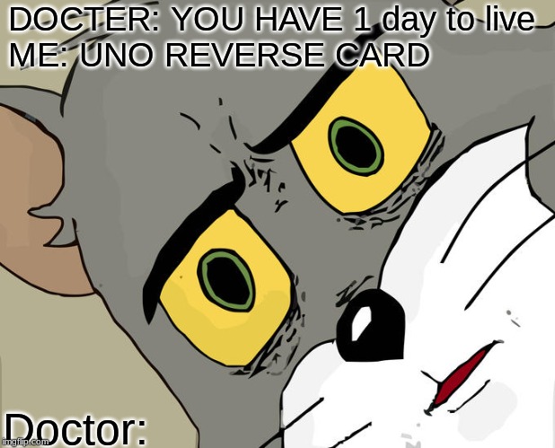 Unsettled Tom | DOCTER: YOU HAVE 1 day to live 
ME: UNO REVERSE CARD; Doctor: | image tagged in memes,unsettled tom | made w/ Imgflip meme maker