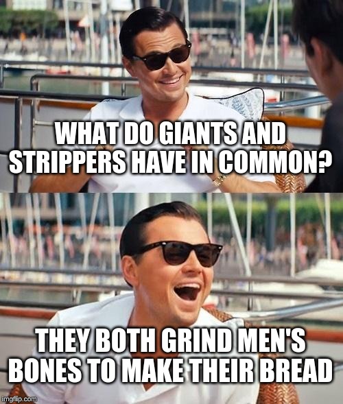 Leonardo Dicaprio Wolf Of Wall Street | WHAT DO GIANTS AND STRIPPERS HAVE IN COMMON? THEY BOTH GRIND MEN'S BONES TO MAKE THEIR BREAD | image tagged in memes,leonardo dicaprio wolf of wall street | made w/ Imgflip meme maker