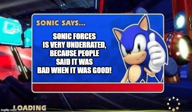 Sonic Says | SONIC FORCES IS VERY UNDERRATED, BECAUSE PEOPLE SAID IT WAS BAD WHEN IT WAS GOOD! | image tagged in sonic says | made w/ Imgflip meme maker