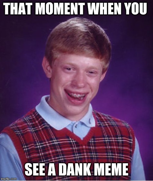 Bad Luck Brian | THAT MOMENT WHEN YOU; SEE A DANK MEME | image tagged in memes,bad luck brian | made w/ Imgflip meme maker