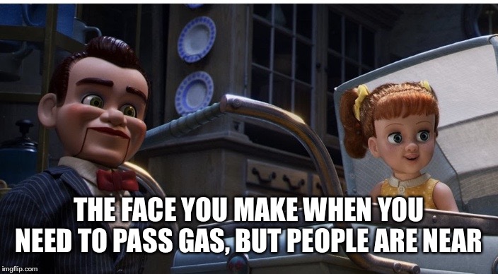 Benson, Gaby Gaby, Toy Story 4 | THE FACE YOU MAKE WHEN YOU NEED TO PASS GAS, BUT PEOPLE ARE NEAR | image tagged in benson gaby gaby toy story 4 | made w/ Imgflip meme maker