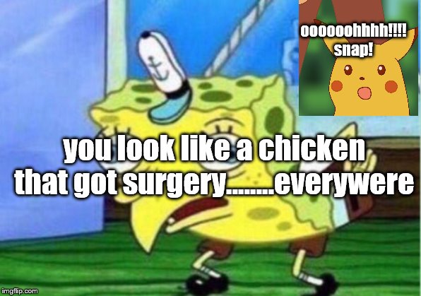 Mocking Spongebob | oooooohhhh!!!! snap! you look like a chicken that got surgery...…..everywere | image tagged in memes,mocking spongebob | made w/ Imgflip meme maker