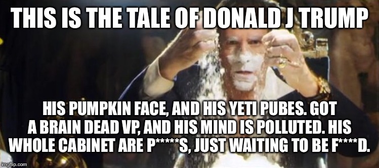 THIS IS THE TALE OF DONALD J TRUMP HIS PUMPKIN FACE, AND HIS YETI PUBES. GOT A BRAIN DEAD VP, AND HIS MIND IS POLLUTED. HIS WHOLE CABINET AR | made w/ Imgflip meme maker