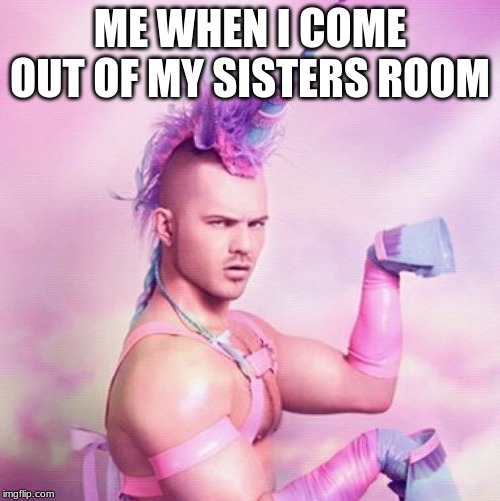 Unicorn MAN Meme | ME WHEN I COME OUT OF MY SISTERS ROOM | image tagged in memes,unicorn man | made w/ Imgflip meme maker