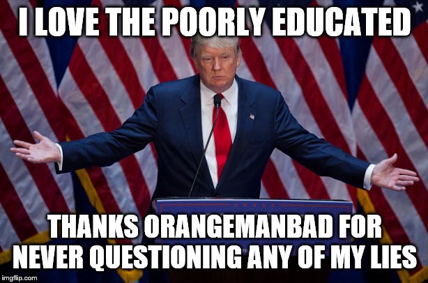 Donald Trump | I LOVE THE POORLY EDUCATED THANKS ORANGEMANBAD FOR NEVER QUESTIONING ANY OF MY LIES | image tagged in donald trump | made w/ Imgflip meme maker