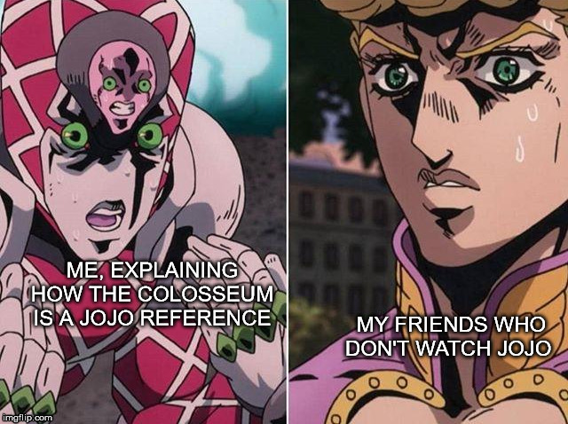 Concerned Giorno | MY FRIENDS WHO DON'T WATCH JOJO; ME, EXPLAINING HOW THE COLOSSEUM IS A JOJO REFERENCE | image tagged in concerned giorno | made w/ Imgflip meme maker