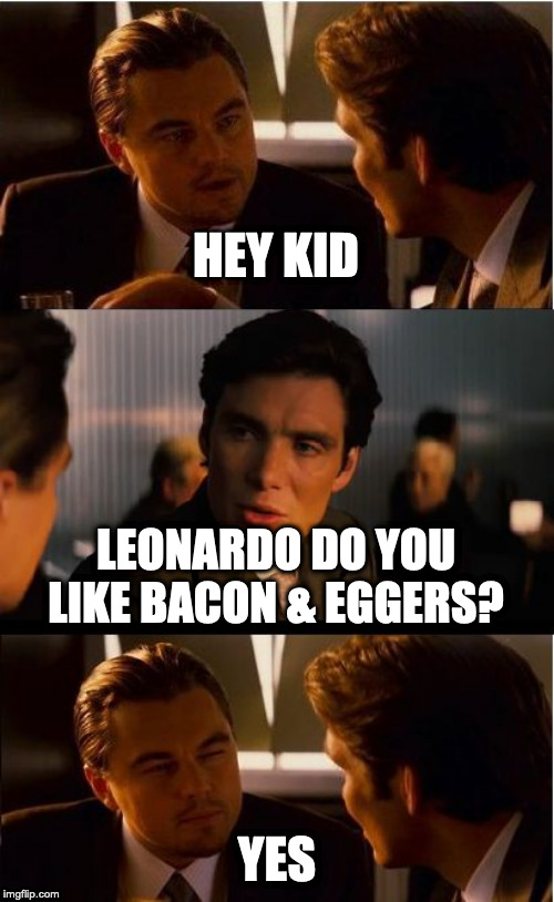 Inception | HEY KID; LEONARDO DO YOU LIKE BACON & EGGERS? YES | image tagged in memes,inception | made w/ Imgflip meme maker