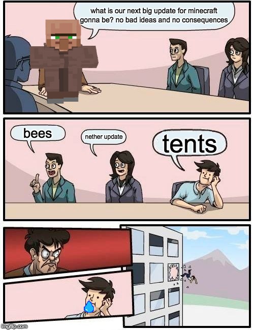 Boardroom Meeting Suggestion Meme | what is our next big update for minecraft gonna be? no bad ideas and no consequences; bees; nether update; tents | image tagged in memes,boardroom meeting suggestion | made w/ Imgflip meme maker