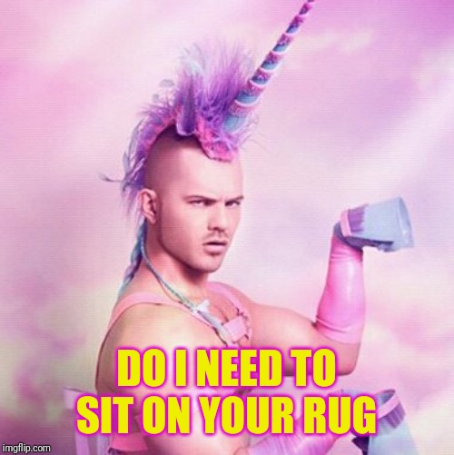 Unicorn MAN Meme | DO I NEED TO SIT ON YOUR RUG | image tagged in memes,unicorn man | made w/ Imgflip meme maker