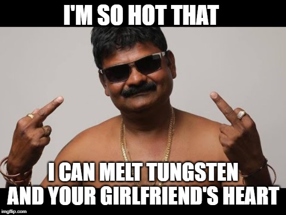A big threat to the world | I'M SO HOT THAT; I CAN MELT TUNGSTEN AND YOUR GIRLFRIEND'S HEART | image tagged in indian | made w/ Imgflip meme maker