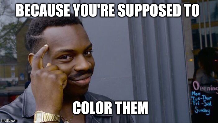 Roll Safe Think About It Meme | BECAUSE YOU'RE SUPPOSED TO COLOR THEM | image tagged in memes,roll safe think about it | made w/ Imgflip meme maker