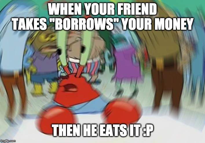 Mr Krabs Blur Meme | WHEN YOUR FRIEND TAKES "BORROWS" YOUR MONEY; THEN HE EATS IT :P | image tagged in memes,mr krabs blur meme | made w/ Imgflip meme maker