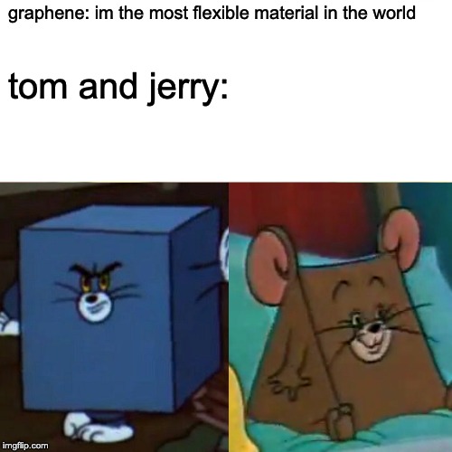 tom and jerry be like | graphene: im the most flexible material in the world; tom and jerry: | image tagged in surprised pikachu | made w/ Imgflip meme maker