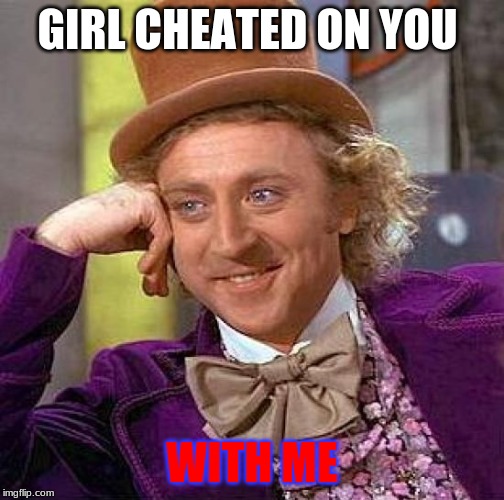 Creepy Condescending Wonka Meme | GIRL CHEATED ON YOU; WITH ME | image tagged in memes,creepy condescending wonka | made w/ Imgflip meme maker