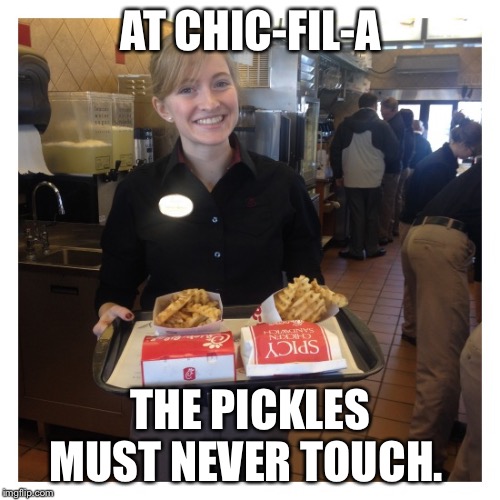 Chic fil a | AT CHIC-FIL-A; THE PICKLES MUST NEVER TOUCH. | image tagged in chic fil a | made w/ Imgflip meme maker