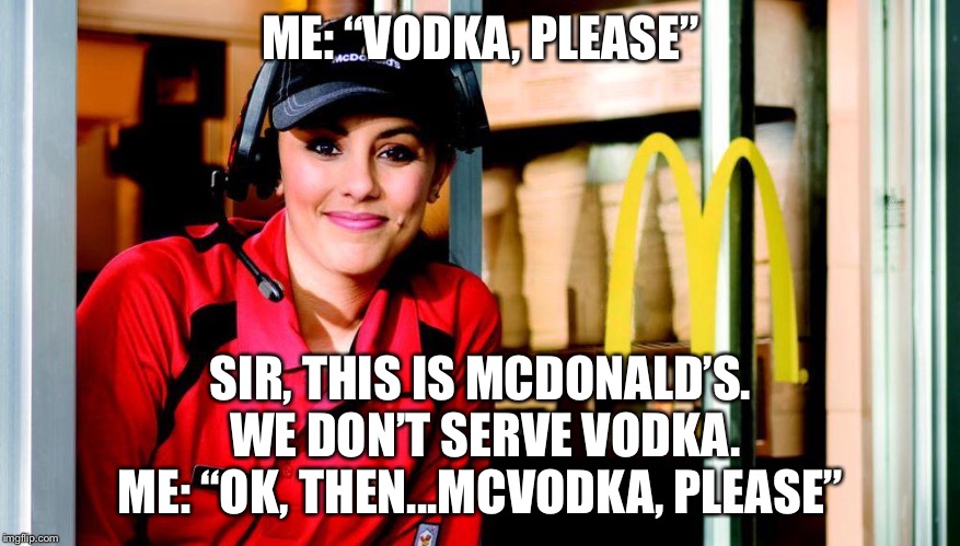 Sorry miss, Ice cream machine broke | ME: “VODKA, PLEASE”; SIR, THIS IS MCDONALD’S.  WE DON’T SERVE VODKA. ME: “OK, THEN...MCVODKA, PLEASE” | image tagged in sorry miss ice cream machine broke,mcdonalds | made w/ Imgflip meme maker