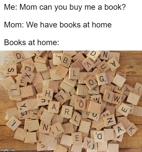 Books at home... | Me: Mom can you buy me a book?
 
Mom: We have books at home
 
Books at home: | image tagged in books,moms | made w/ Imgflip meme maker