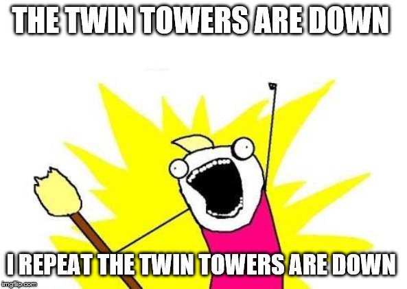 X All The Y Meme | THE TWIN TOWERS ARE DOWN; I REPEAT THE TWIN TOWERS ARE DOWN | image tagged in memes,x all the y | made w/ Imgflip meme maker