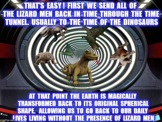 THAT'S  EASY !  FIRST  WE  SEND  ALL  OF  THE  LIZARD  MEN  BACK  IN  TIME  THROUGH  THE  TIME  TUNNEL.  USUALLY  TO  THE  TIME  OF  THE  DI | made w/ Imgflip meme maker