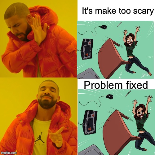 Drake Hotline Bling | It's make too scary; Problem fixed | image tagged in memes,drake hotline bling | made w/ Imgflip meme maker