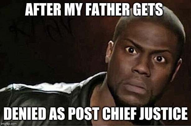 Kevin Hart Meme | AFTER MY FATHER GETS; DENIED AS POST CHIEF JUSTICE | image tagged in memes,kevin hart | made w/ Imgflip meme maker