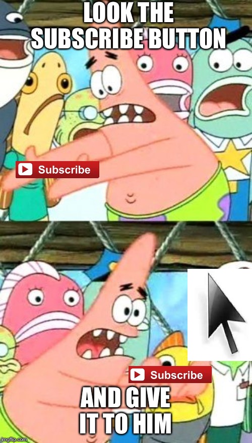 Put It Somewhere Else Patrick | LOOK THE SUBSCRIBE BUTTON; AND GIVE IT TO HIM | image tagged in memes,put it somewhere else patrick | made w/ Imgflip meme maker