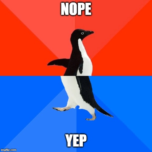 Socially Awesome Awkward Penguin Meme | NOPE; YEP | image tagged in memes,socially awesome awkward penguin | made w/ Imgflip meme maker