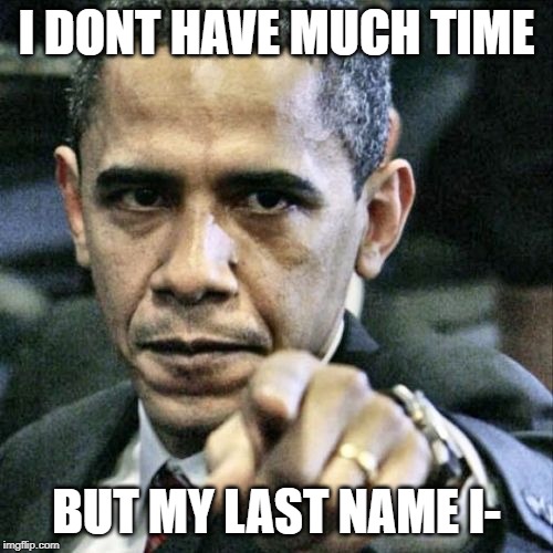 Pissed Off Obama Meme | I DONT HAVE MUCH TIME; BUT MY LAST NAME I- | image tagged in memes,pissed off obama | made w/ Imgflip meme maker